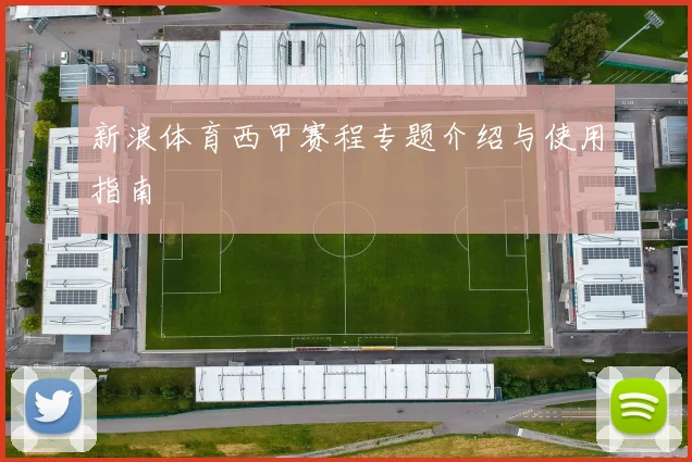 新浪体育西甲赛程专题介绍与使用指南