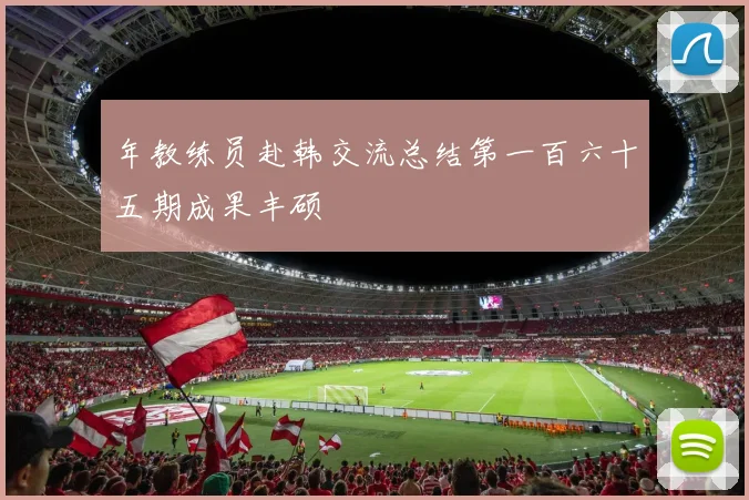 年教练员赴韩交流总结第一百六十五期成果丰硕