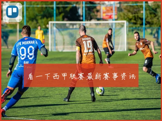 看一下西甲联赛最新赛事资讯