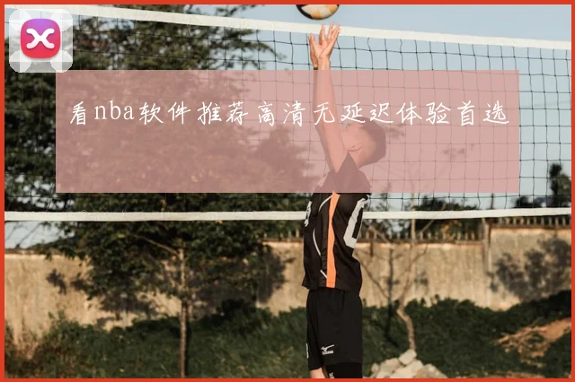 看nba软件推荐高清无延迟体验首选