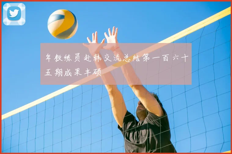 年教练员赴韩交流总结第一百六十五期成果丰硕