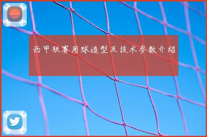 西甲联赛用球造型及技术参数介绍