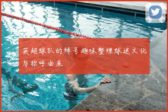 英超球队的绰号趣味整理球迷文化与称呼由来